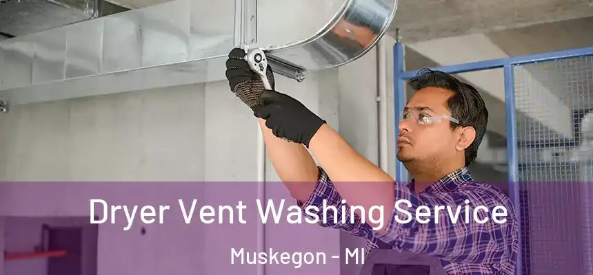 Dryer Vent Washing Service Muskegon - MI