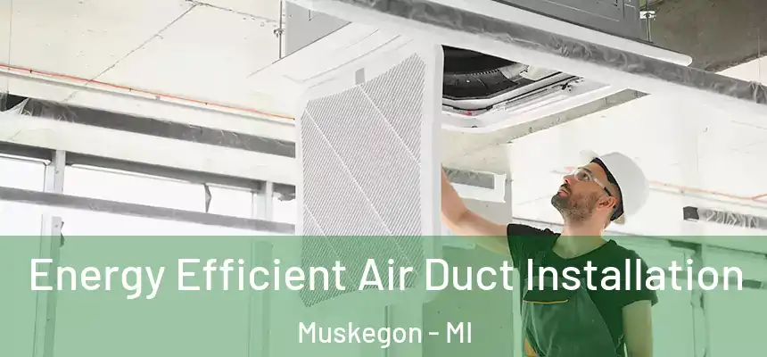 Energy Efficient Air Duct Installation Muskegon - MI
