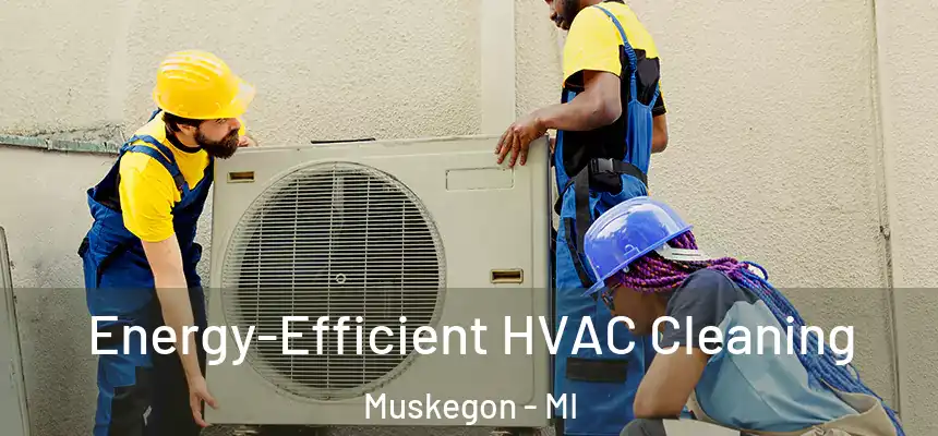 Energy-Efficient HVAC Cleaning Muskegon - MI