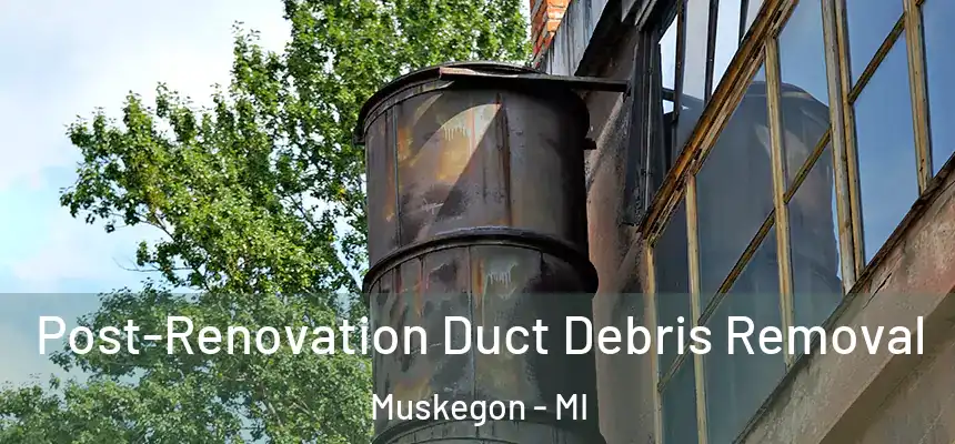  Post-Renovation Duct Debris Removal Muskegon - MI